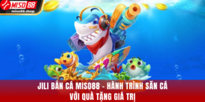 Jili Bắn Cá MISO88 – Hành Trình Săn Cá Với Quà Tặng Giá Trị